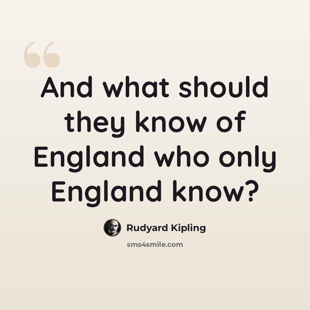 “And what should they know of England who only England know?” quote by Rudyard Kipling
