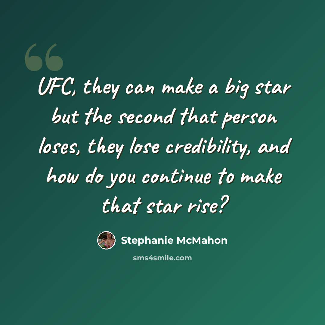 “UFC, they can make a big star but the second that person loses, they lose credibility, and how do you continue to make that star rise?” quote by Stephanie McMahon