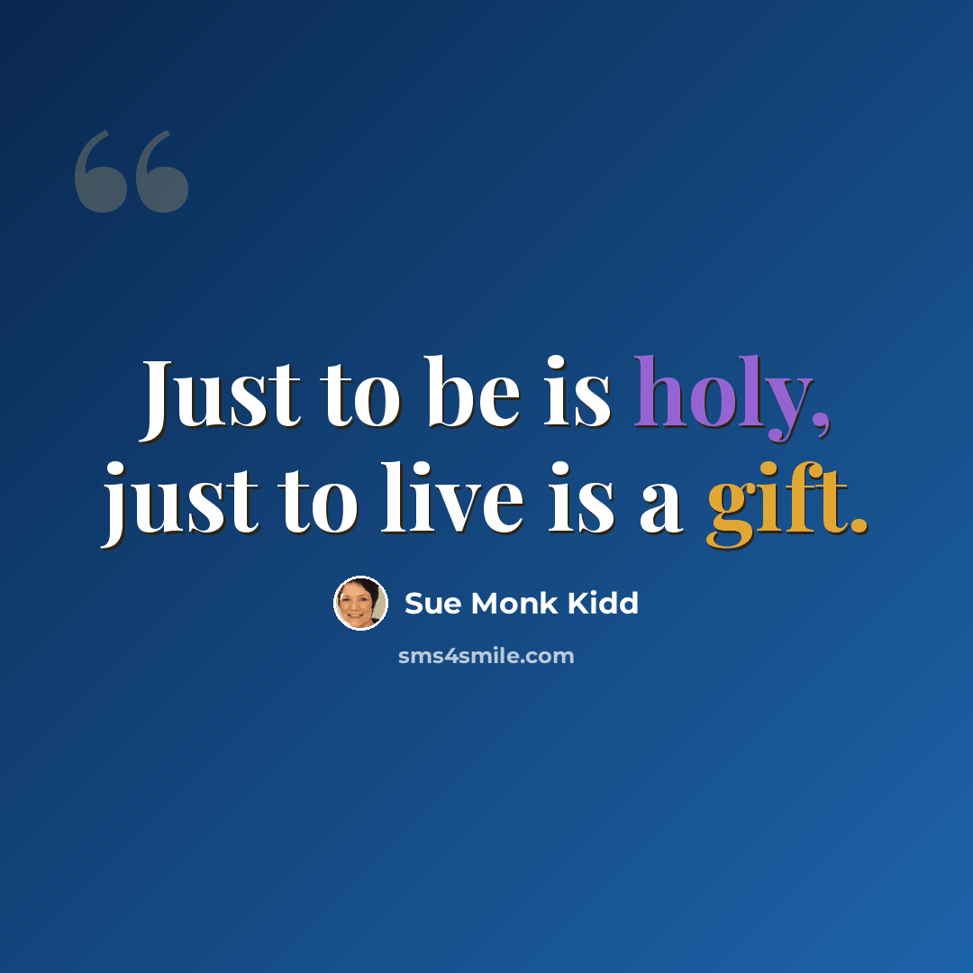 “Just to be is holy, just to live is a gift.” quote by Sue Monk Kidd