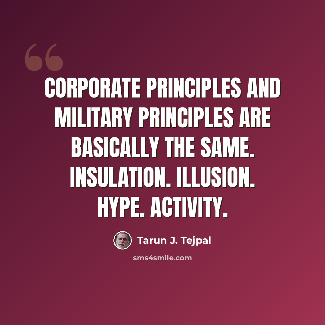 “Corporate principles and military principles are basically the same. Insulation. Illusion. Hype. Activity.” quote by Tarun J. Tejpal