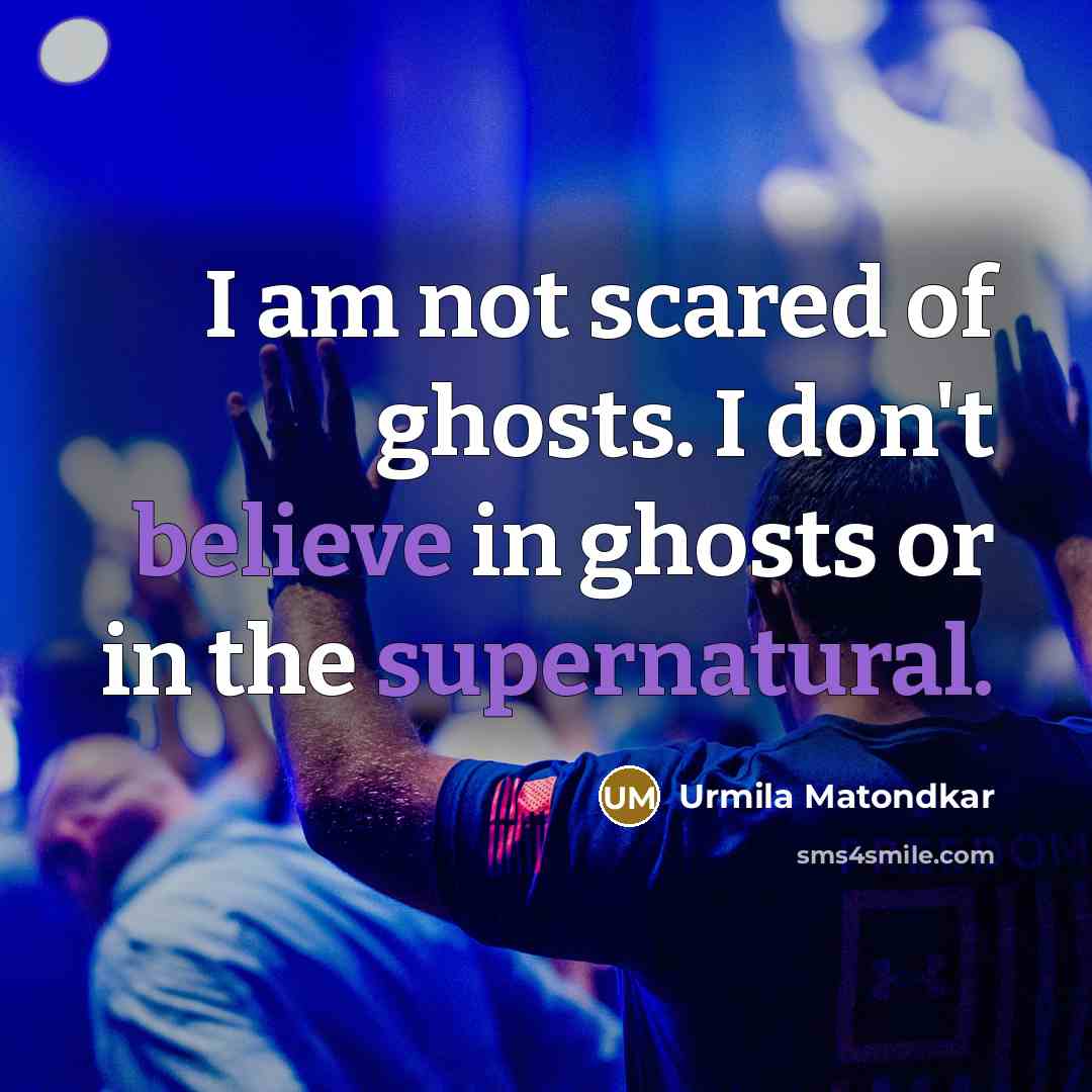 “I am not scared of ghosts. I don't believe in ghosts or in the supernatural.” quote by Urmila Matondkar