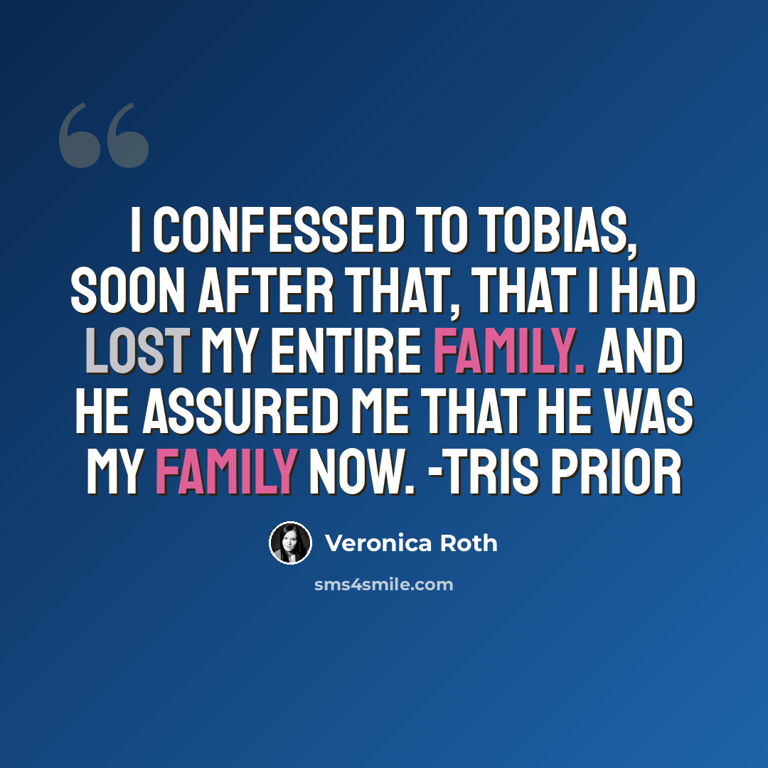 “I confessed to Tobias, soon after that, that I had lost my entire family. And he assured me that he was my family now. -Tris Prior” quote by Veronica Roth