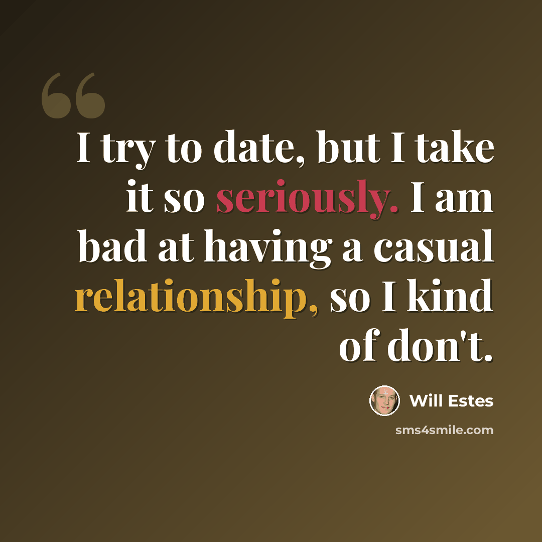 “I try to date, but I take it so seriously. I am bad at having a casual relationship, so I kind of don't.” quote by Will Estes
