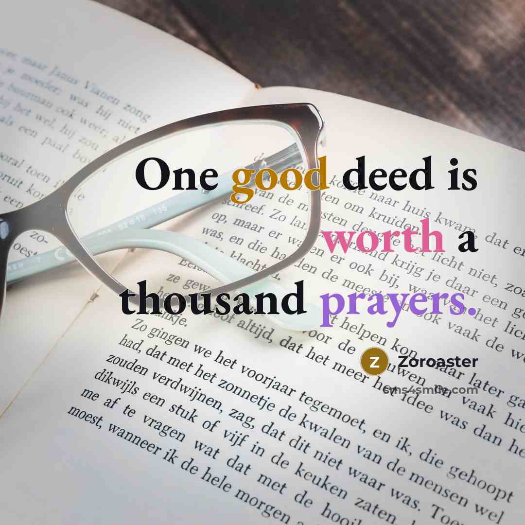 “One good deed is worth a thousand prayers.” quote by Zoroaster