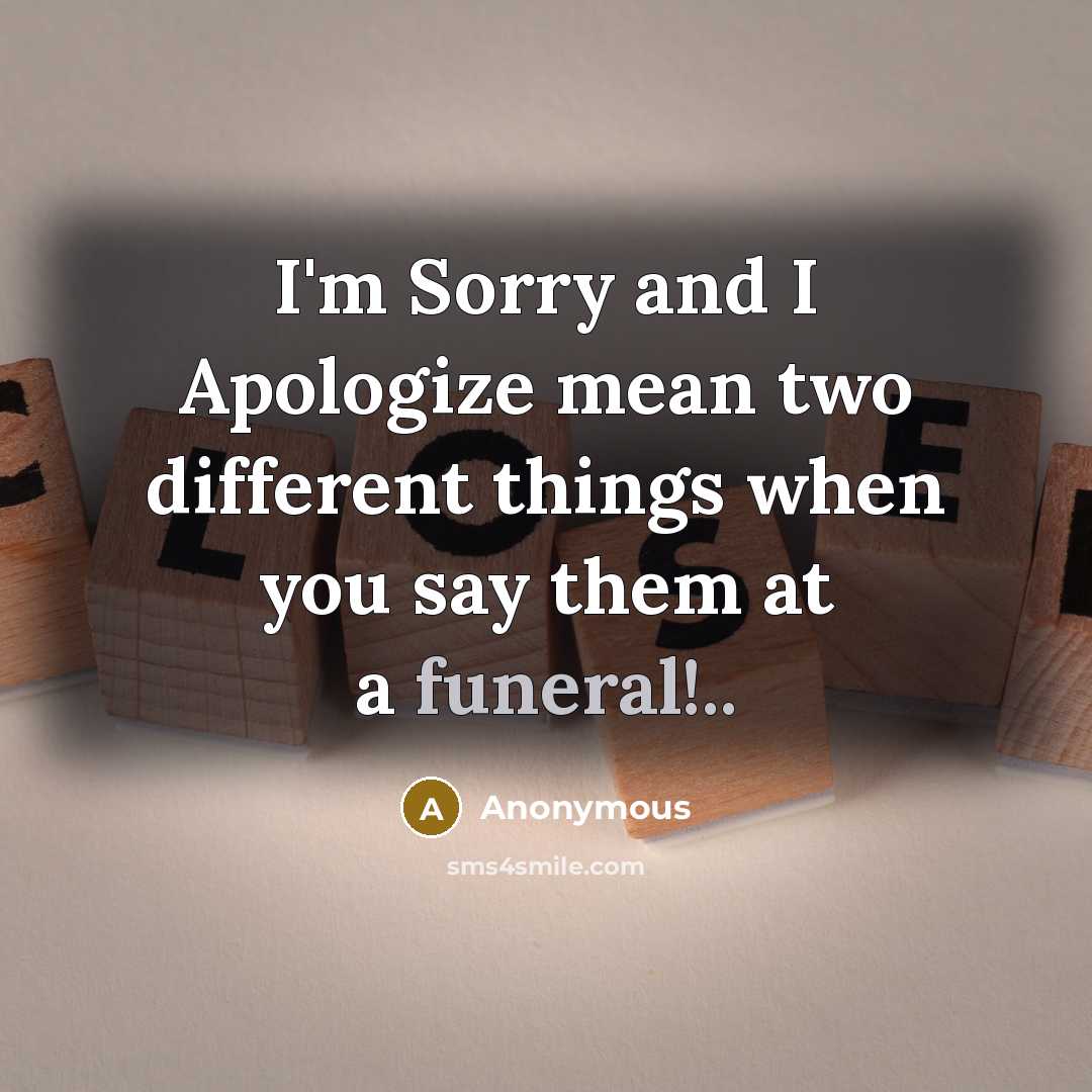 “I'm Sorry and I Apologize mean two different things when you say them at a funeral!..” quote by Anonymous