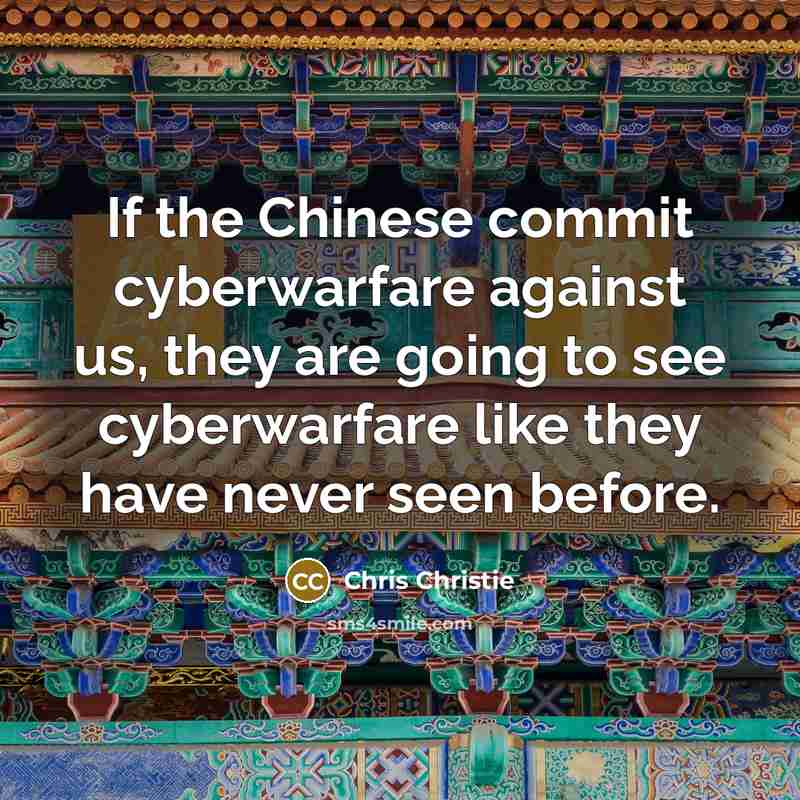 “If the Chinese commit cyberwarfare against us, they are going to see cyberwarfare like they have never seen before.” quote by Chris Christie