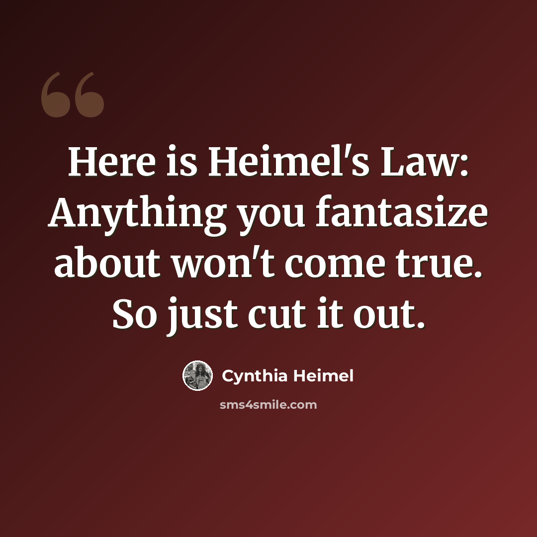 “Here is Heimel's Law: Anything you fantasize about won't come true. So just cut it out.” quote by Cynthia Heimel