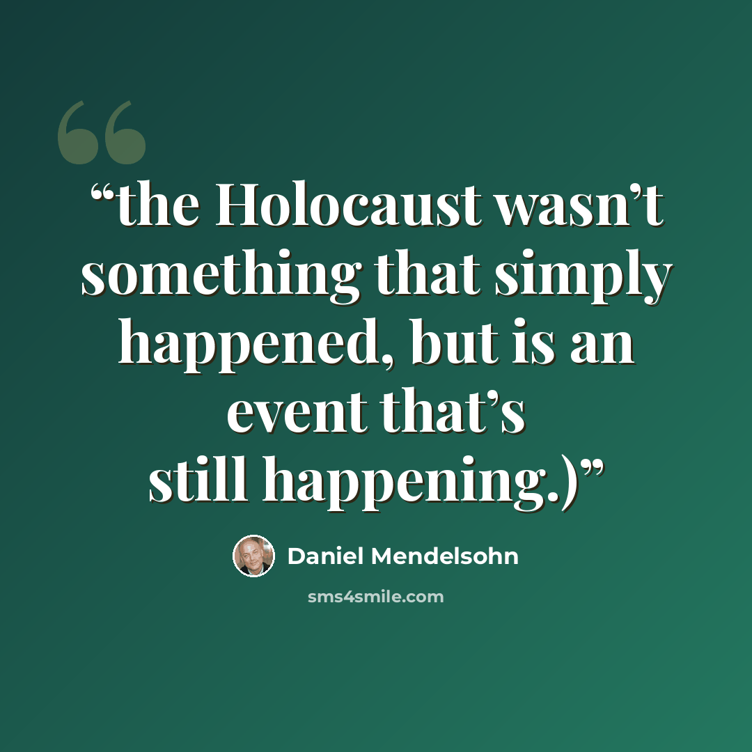 “the Holocaust wasn’t something that simply happened, but is an event that’s still happening.)” quote by Daniel Mendelsohn