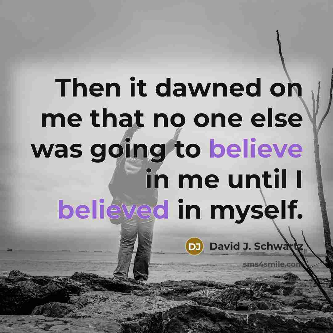 “Then it dawned on me that no one else was going to believe in me until I believed in myself.” quote by David J. Schwartz