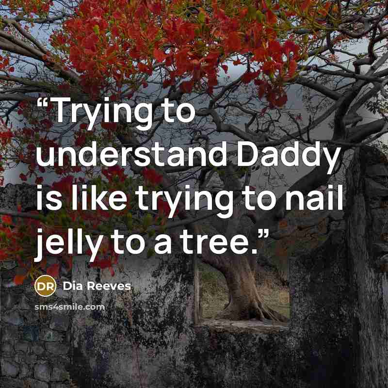 “Trying to understand Daddy is like trying to nail jelly to a tree.” quote by Dia Reeves