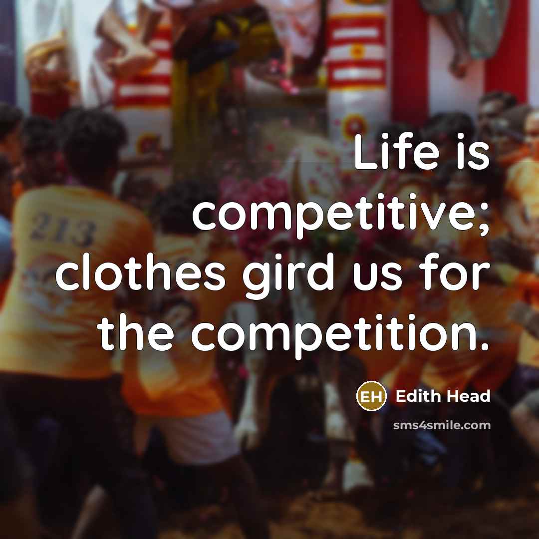 “Life is competitive; clothes gird us for the competition.” quote by Edith Head