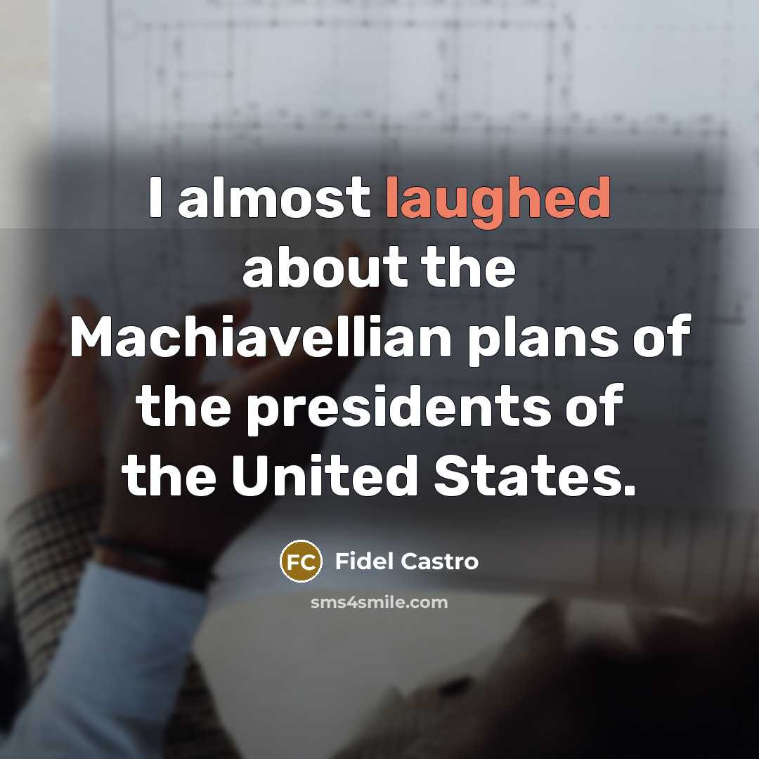 “I almost laughed about the Machiavellian plans of the presidents of the United States.” quote by Fidel Castro
