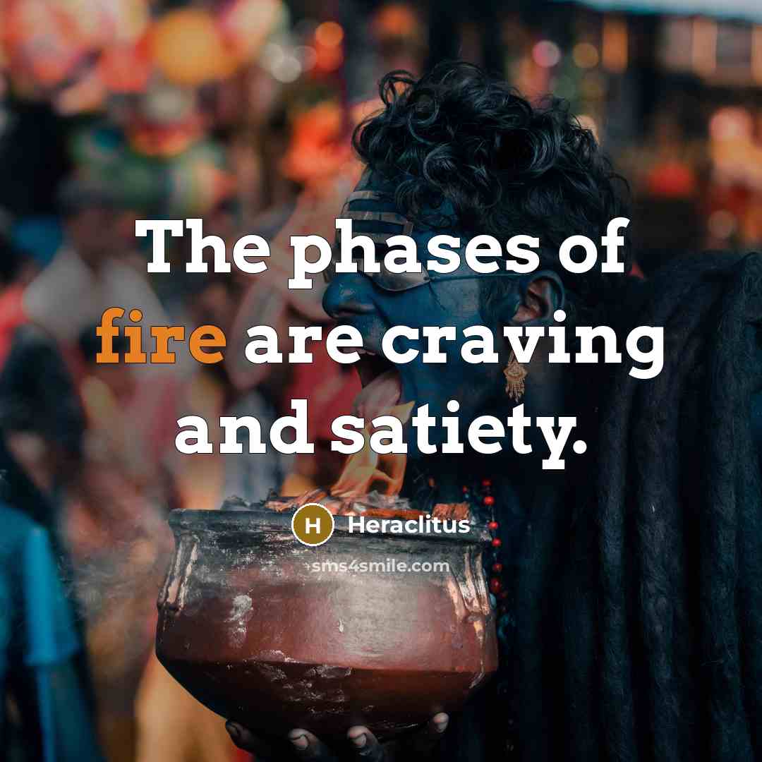 “The phases of fire are craving and satiety.” quote by Heraclitus