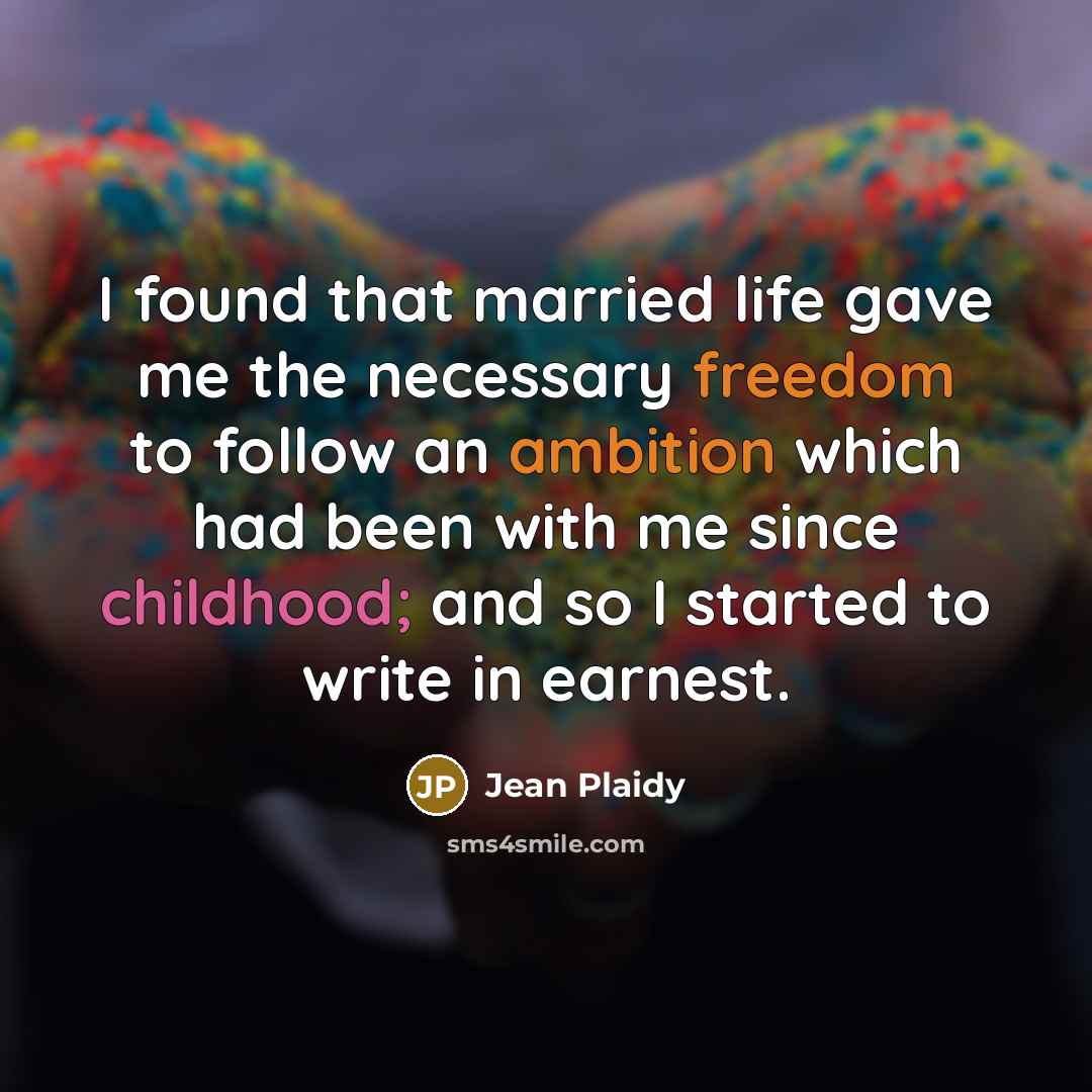 “I found that married life gave me the necessary freedom to follow an ambition which had been with me since childhood; and so I started to write in earnest.” quote by Jean Plaidy
