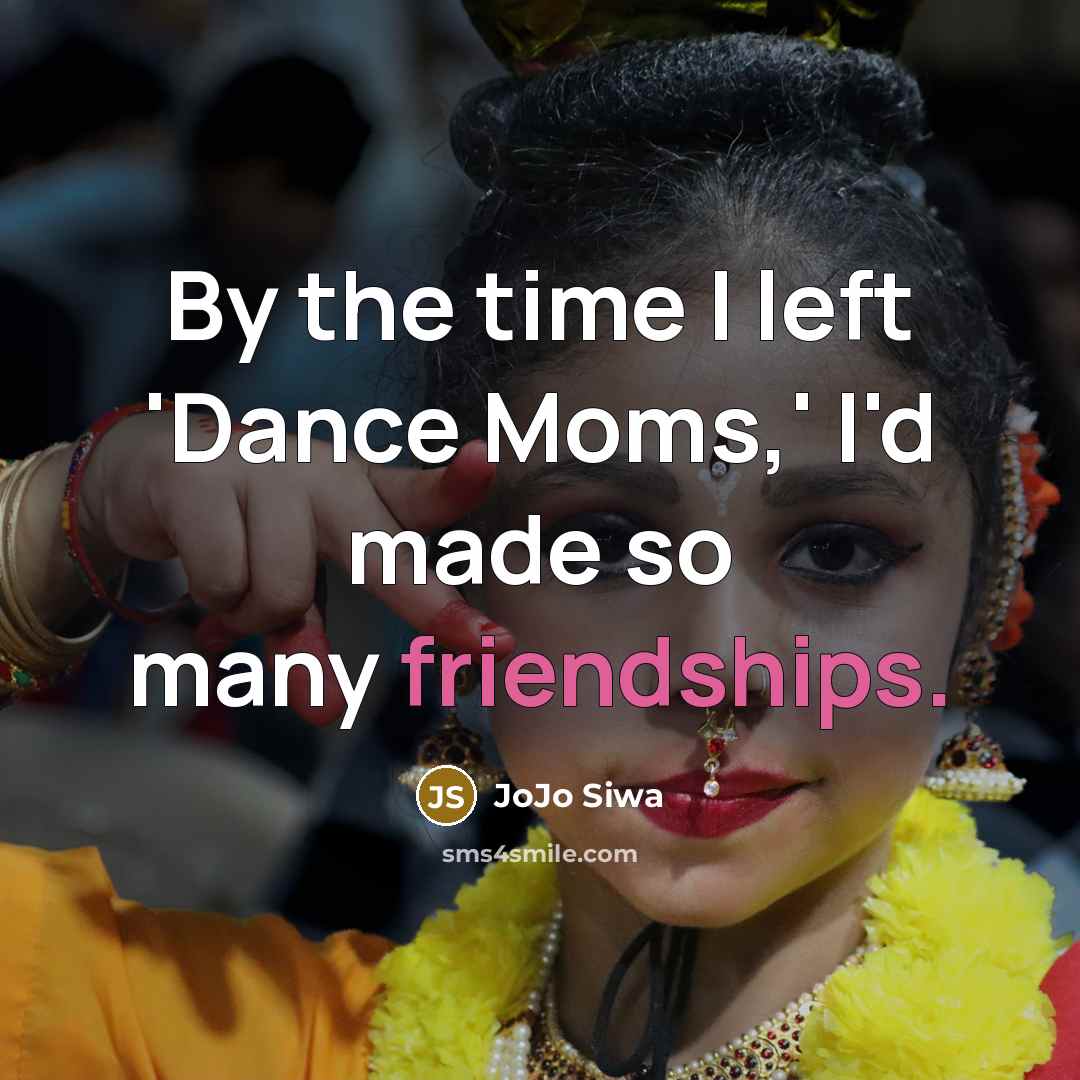 “By the time I left 'Dance Moms,' I'd made so many friendships.” quote by JoJo Siwa