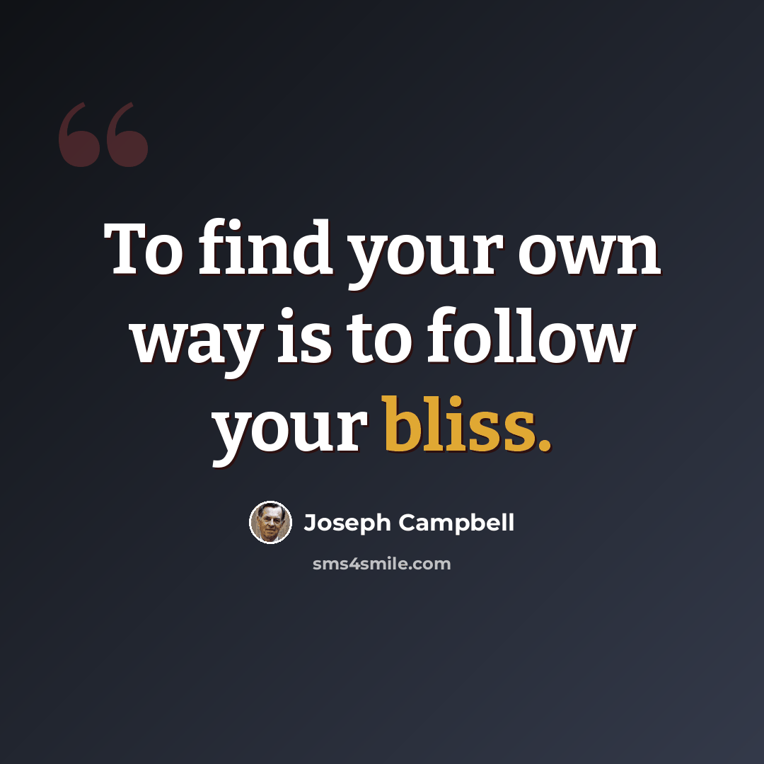 “To find your own way is to follow your bliss.” quote by Joseph Campbell