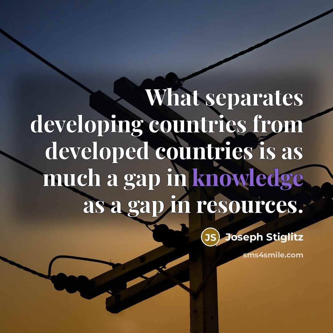 “What separates developing countries from developed countries is as much a gap in knowledge as a gap in resources.” quote by Joseph Stiglitz