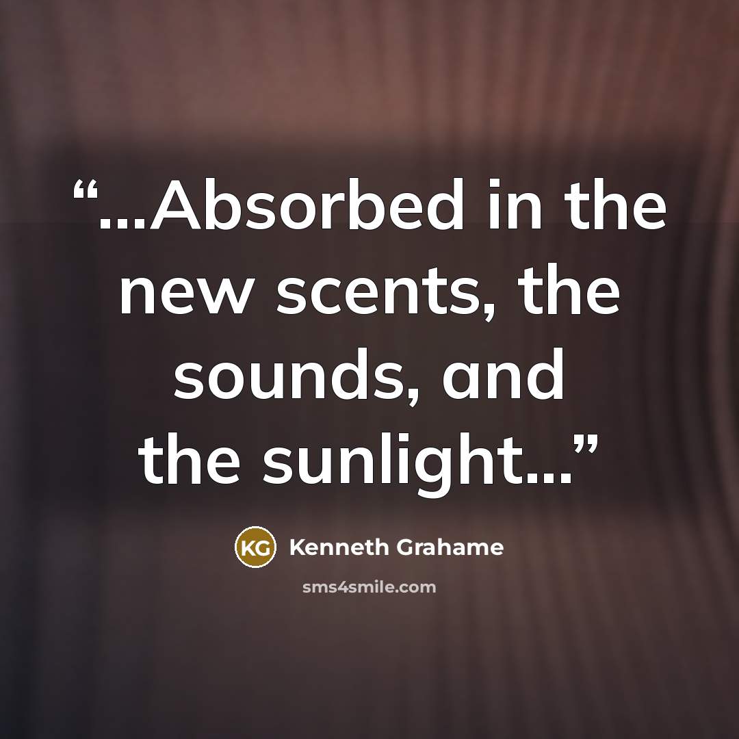 “...Absorbed in the new scents, the sounds, and the sunlight...” quote by Kenneth Grahame