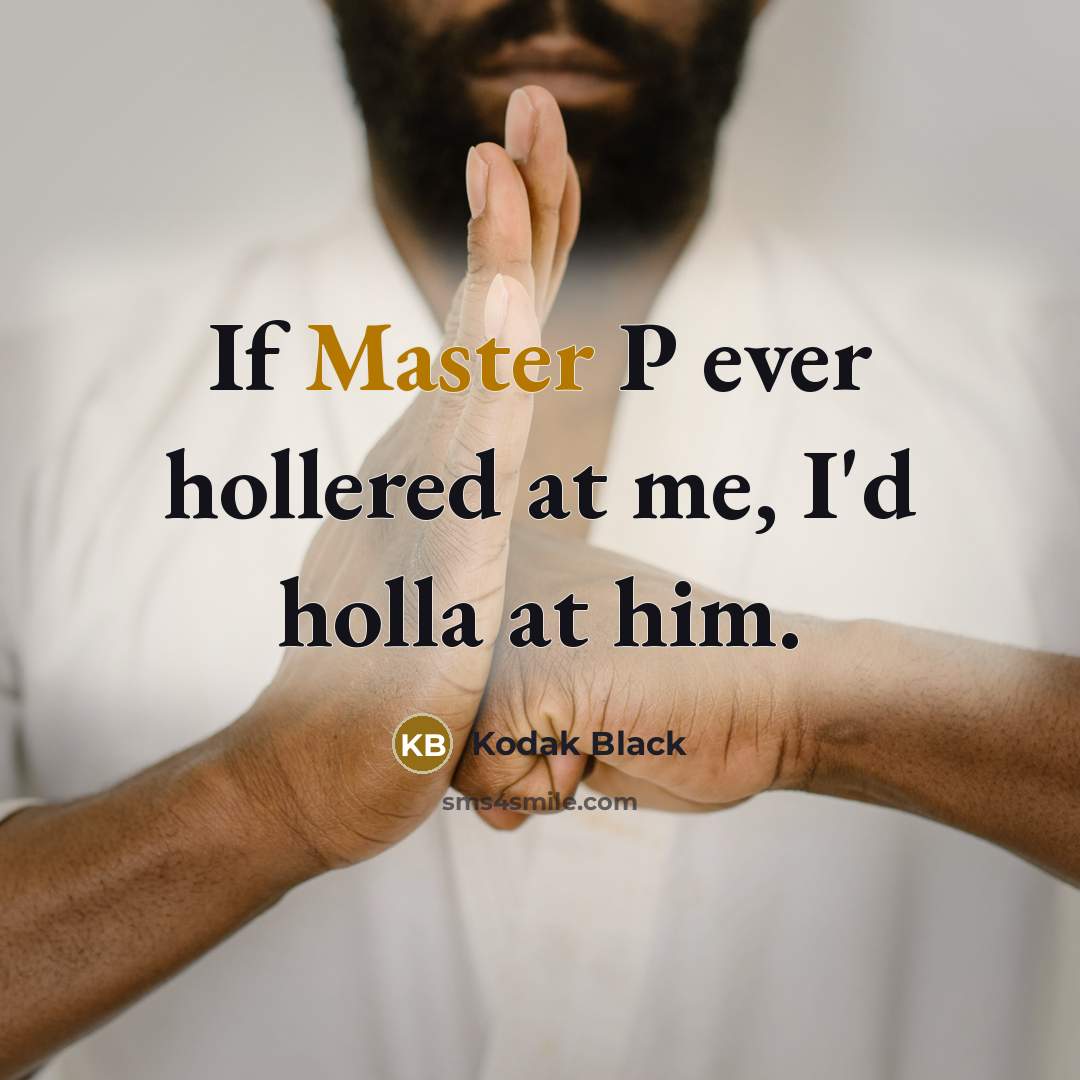 “If Master P ever hollered at me, I'd holla at him.” quote by Kodak Black