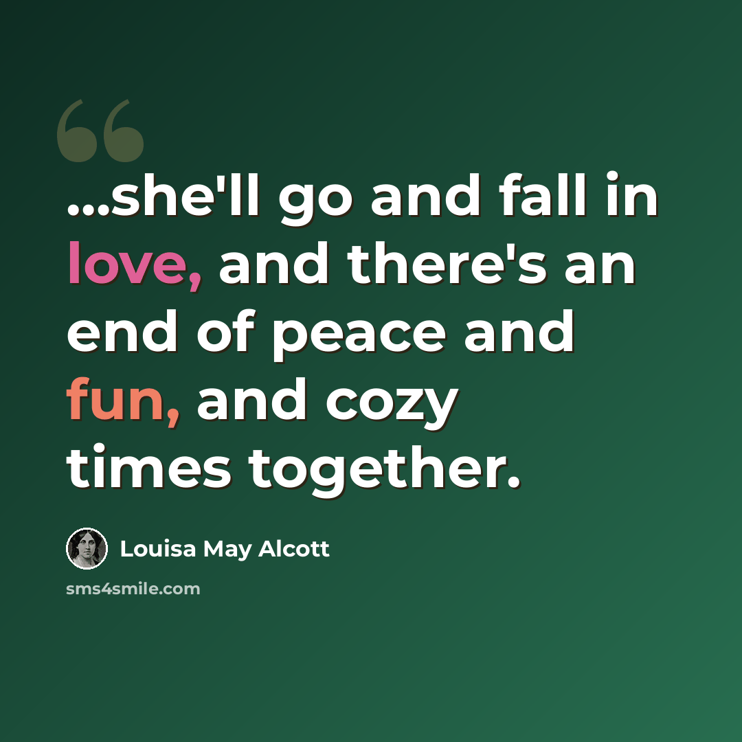 “…she'll go and fall in love, and there's an end of peace and fun, and cozy times together.” quote by Louisa May Alcott