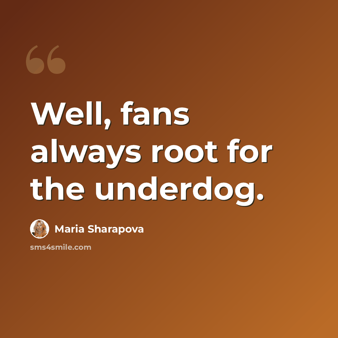 “Well, fans always root for the underdog.” quote by Maria Sharapova