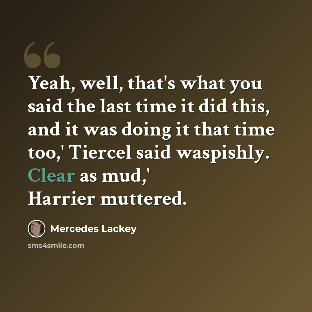 “Yeah, well, that's what you said the last time it did this, and it was doing it that time too,' Tiercel said waspishly. Clear as mud,' Harrier muttered.” quote by Mercedes Lackey