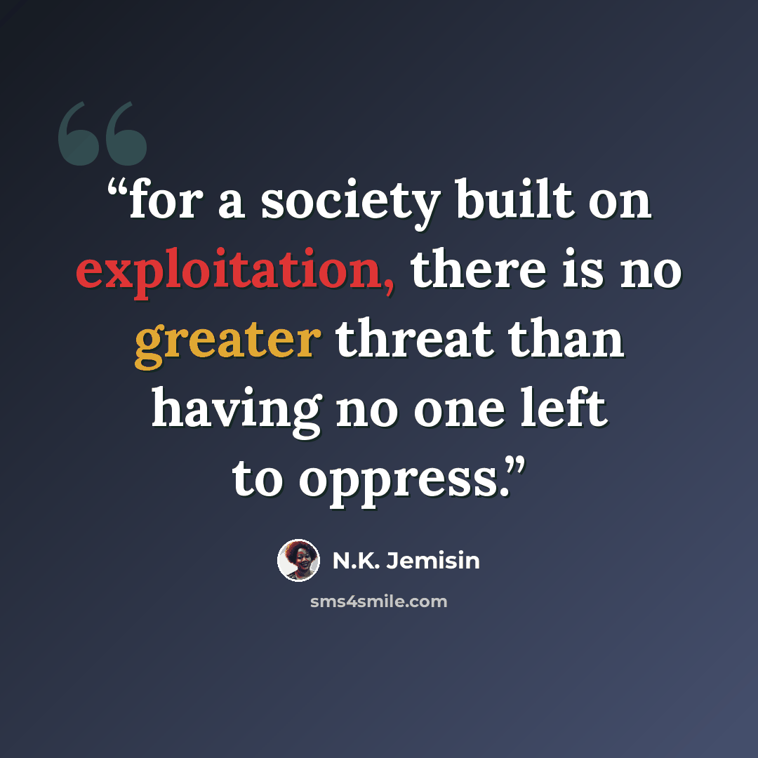 “for a society built on exploitation, there is no greater threat than having no one left to oppress.” quote by N.K. Jemisin