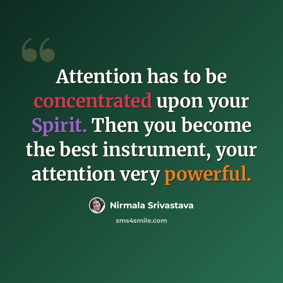 “Attention has to be concentrated upon your Spirit. Then you become the best instrument, your attention very powerful.” quote by Nirmala Srivastava