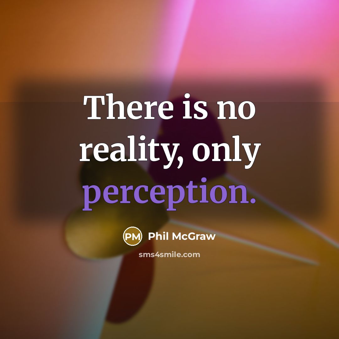 “There is no reality, only perception.” quote by Phil McGraw