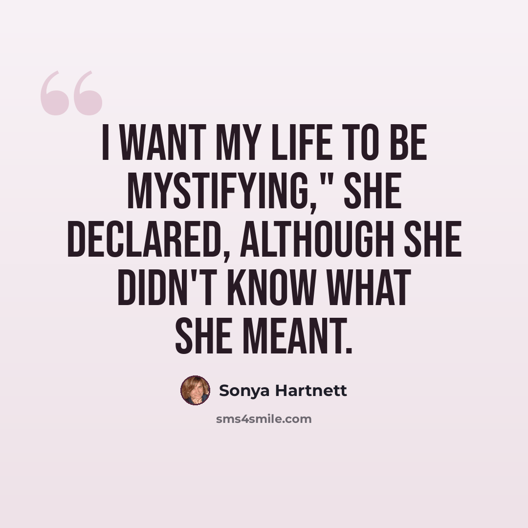 “I want my life to be mystifying," she declared, although she didn't know what she meant.” quote by Sonya Hartnett