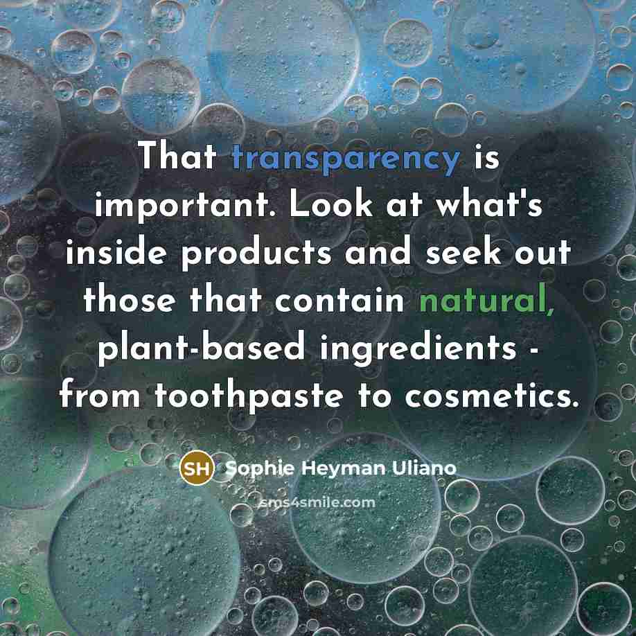 “That transparency is important. Look at what's inside products and seek out those that contain natural, plant-based ingredients - from toothpaste to cosmetics.” quote by Sophie Heyman Uliano