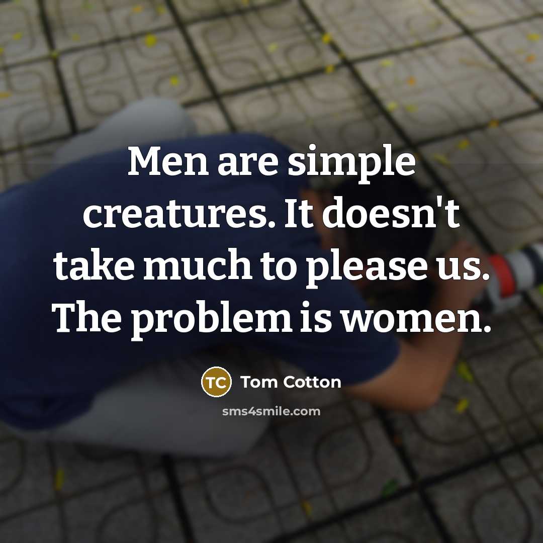 “Men are simple creatures. It doesn't take much to please us. The problem is women.” quote by Tom Cotton