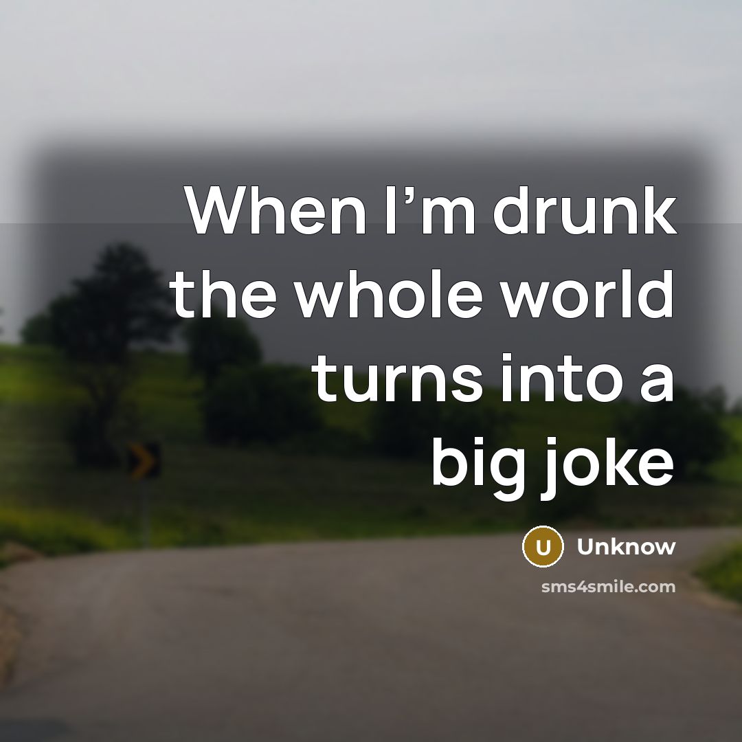 “When I'm drunk the whole world turns into a big joke” quote by Unknow