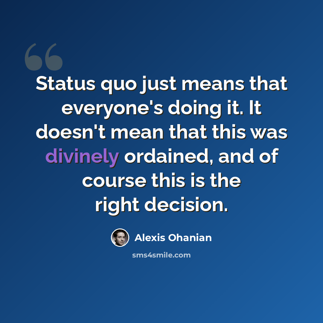 “Status quo just means that everyone's doing it. It doesn't mean that this was divinely ordained, and of course this is the right decision.” quote by Alexis Ohanian