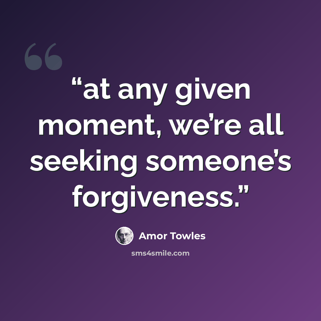 “at any given moment, we’re all seeking someone’s forgiveness.” quote by Amor Towles