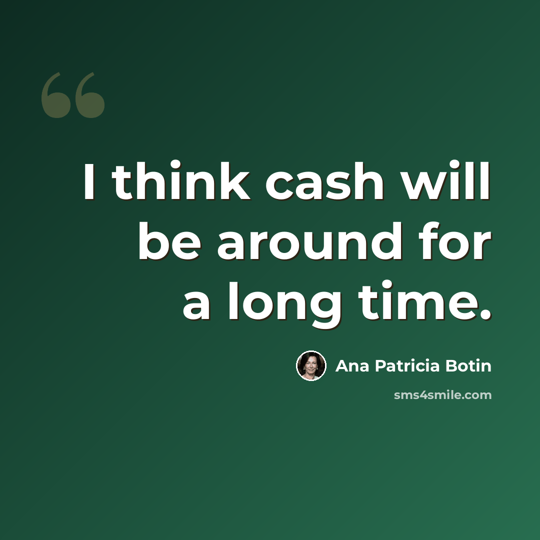 “I think cash will be around for a long time.” quote by Ana Patricia Botin