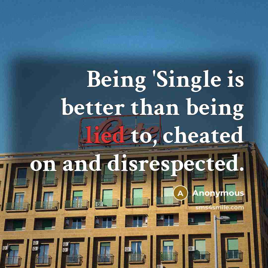 “Being 'Single is better than being lied to, cheated on and disrespected.” quote by Anonymous
