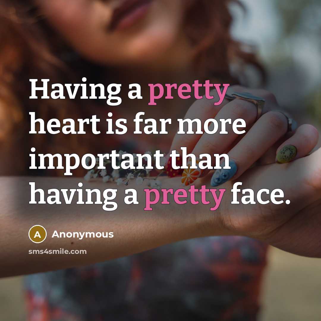 “Having a pretty heart is far more important than having a pretty face.” quote by Anonymous