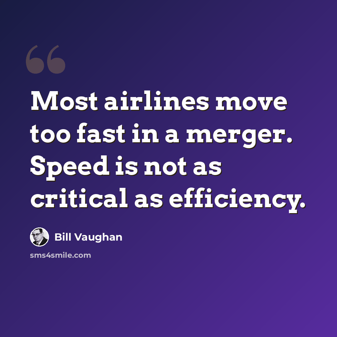 “Most airlines move too fast in a merger. Speed is not as critical as efficiency.” quote by Bill Vaughan