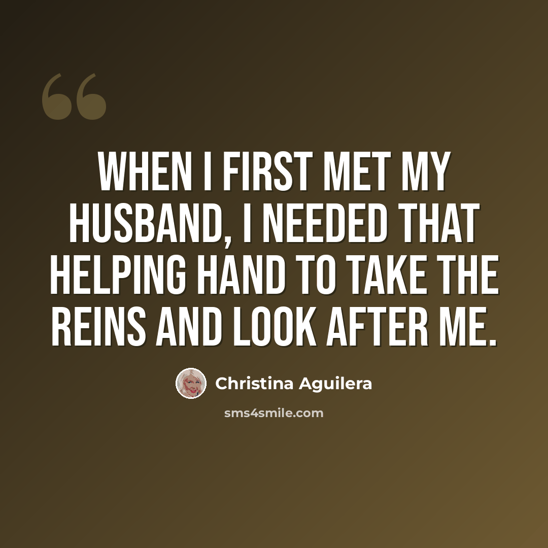 “When I first met my husband, I needed that helping hand to take the reins and look after me.” quote by Christina Aguilera