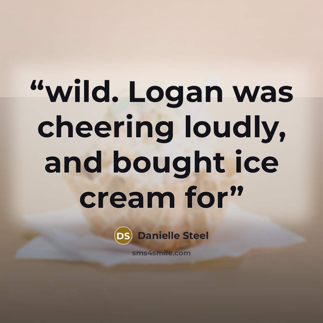 “wild. Logan was cheering loudly, and bought ice cream for” quote by Danielle Steel