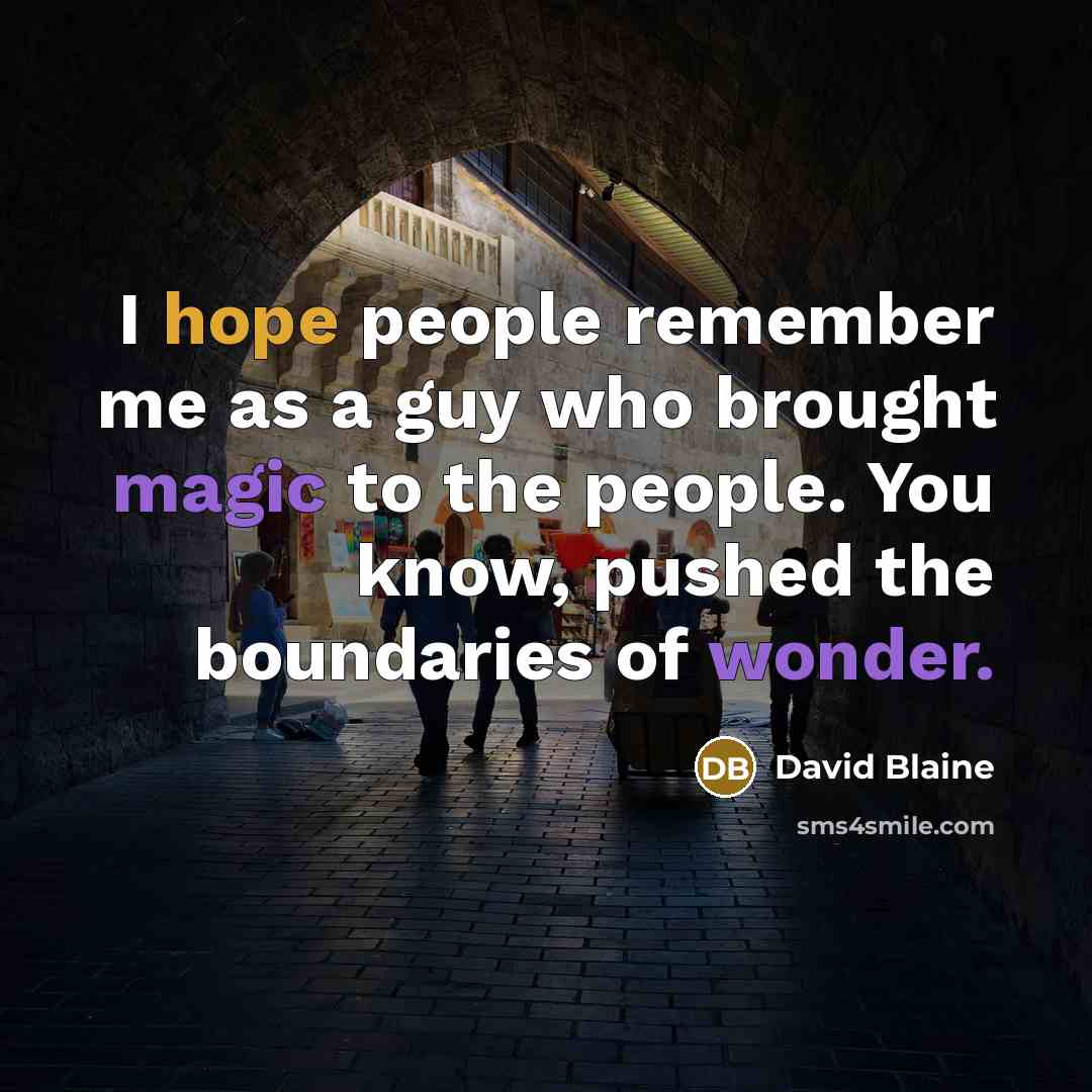 “I hope people remember me as a guy who brought magic to the people. You know, pushed the boundaries of wonder.” quote by David Blaine
