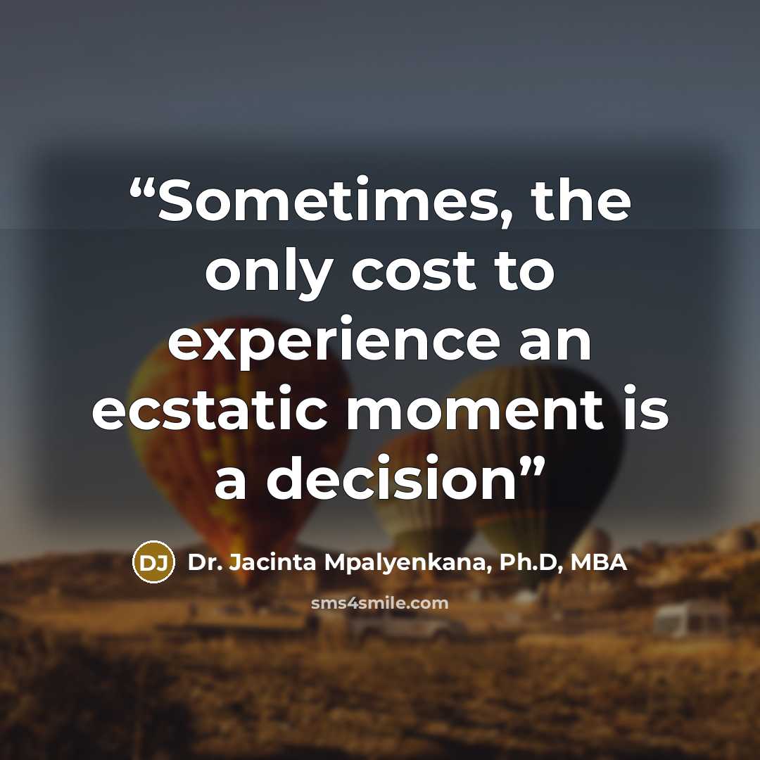 “Sometimes, the only cost to experience an ecstatic moment is a decision” quote by Dr. Jacinta Mpalyenkana, Ph.D, MBA