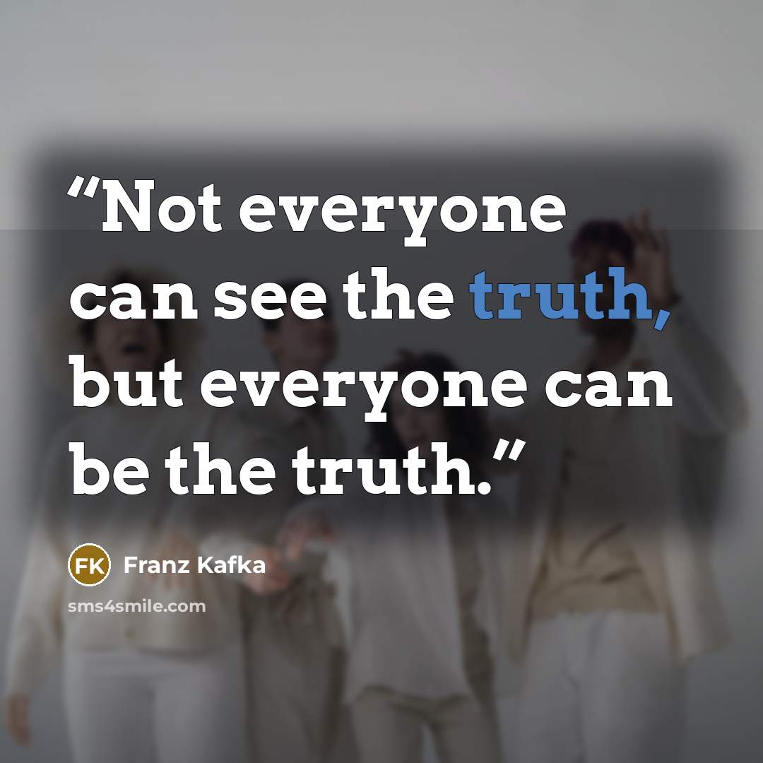 “Not everyone can see the truth, but everyone can be the truth.” quote by Franz Kafka