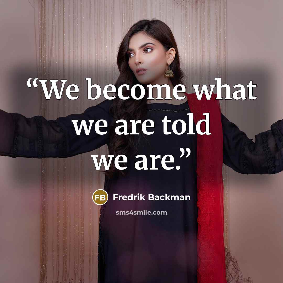 “We become what we are told we are.” quote by Fredrik Backman
