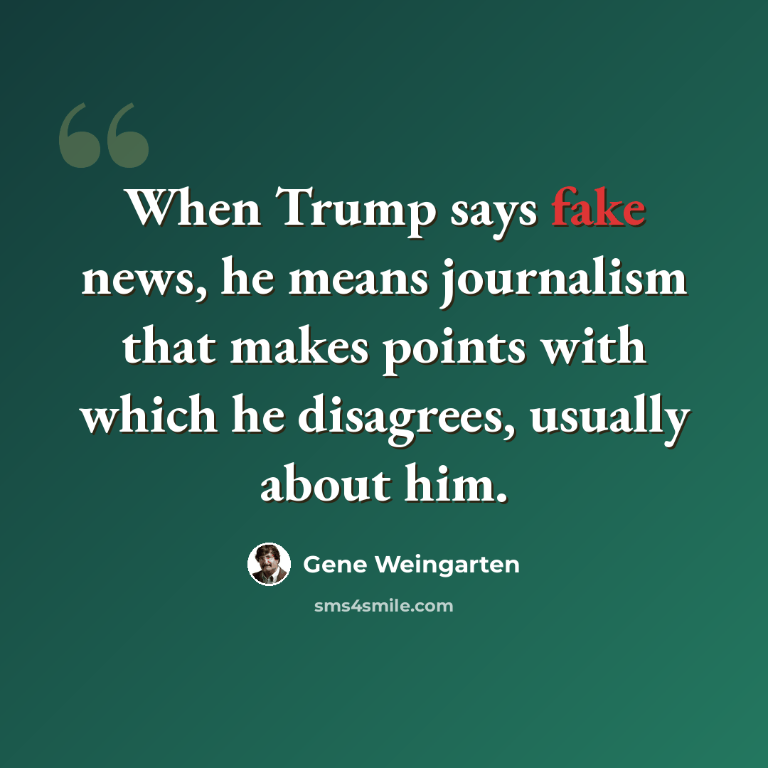 “When Trump says fake news, he means journalism that makes points with which he disagrees, usually about him.” quote by Gene Weingarten
