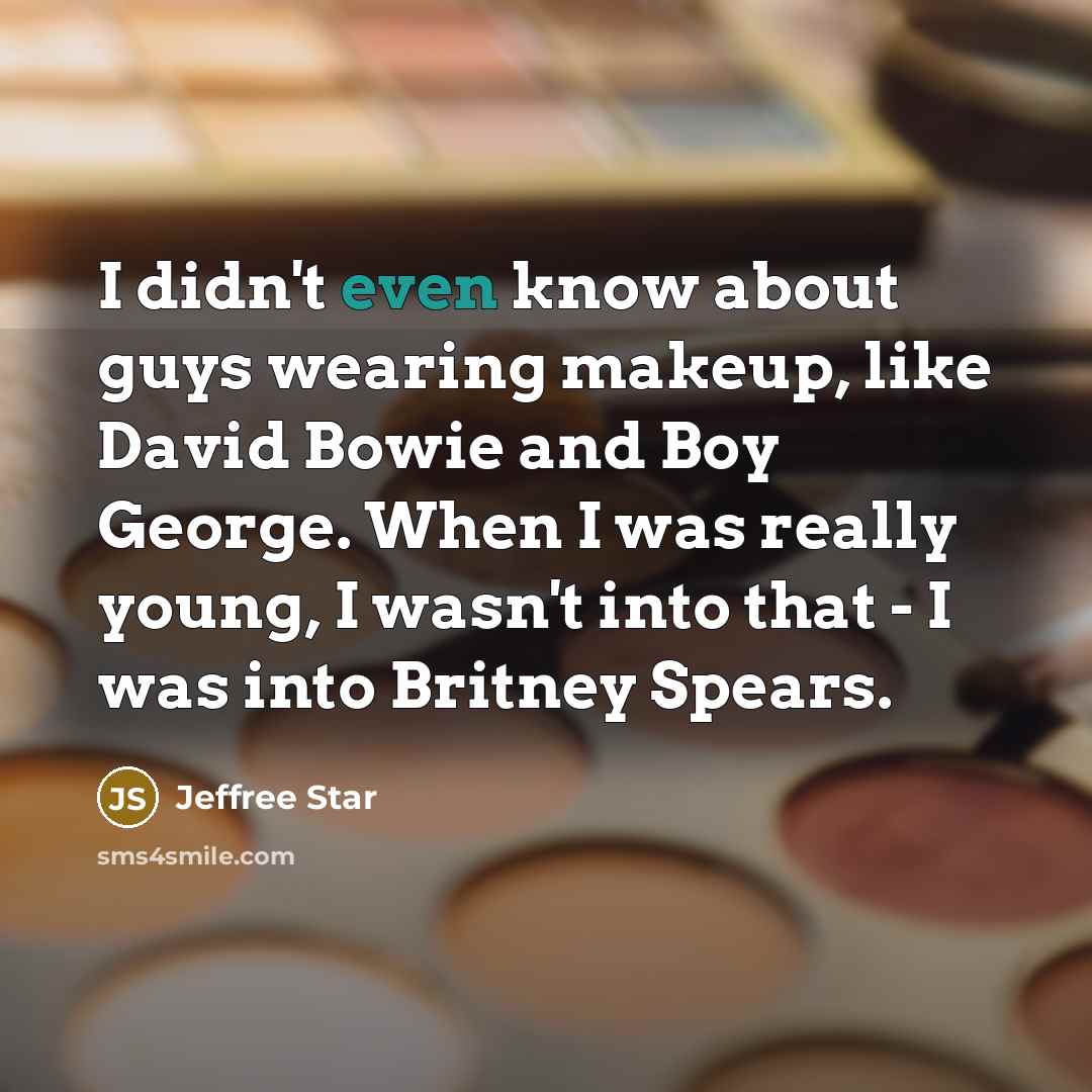 “I didn't even know about guys wearing makeup, like David Bowie and Boy George. When I was really young, I wasn't into that - I was into Britney Spears.” quote by Jeffree Star