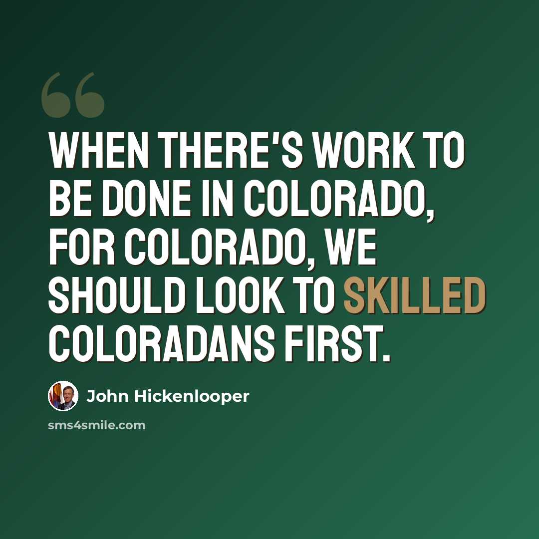 “When there's work to be done in Colorado, for Colorado, we should look to skilled Coloradans first.” quote by John Hickenlooper