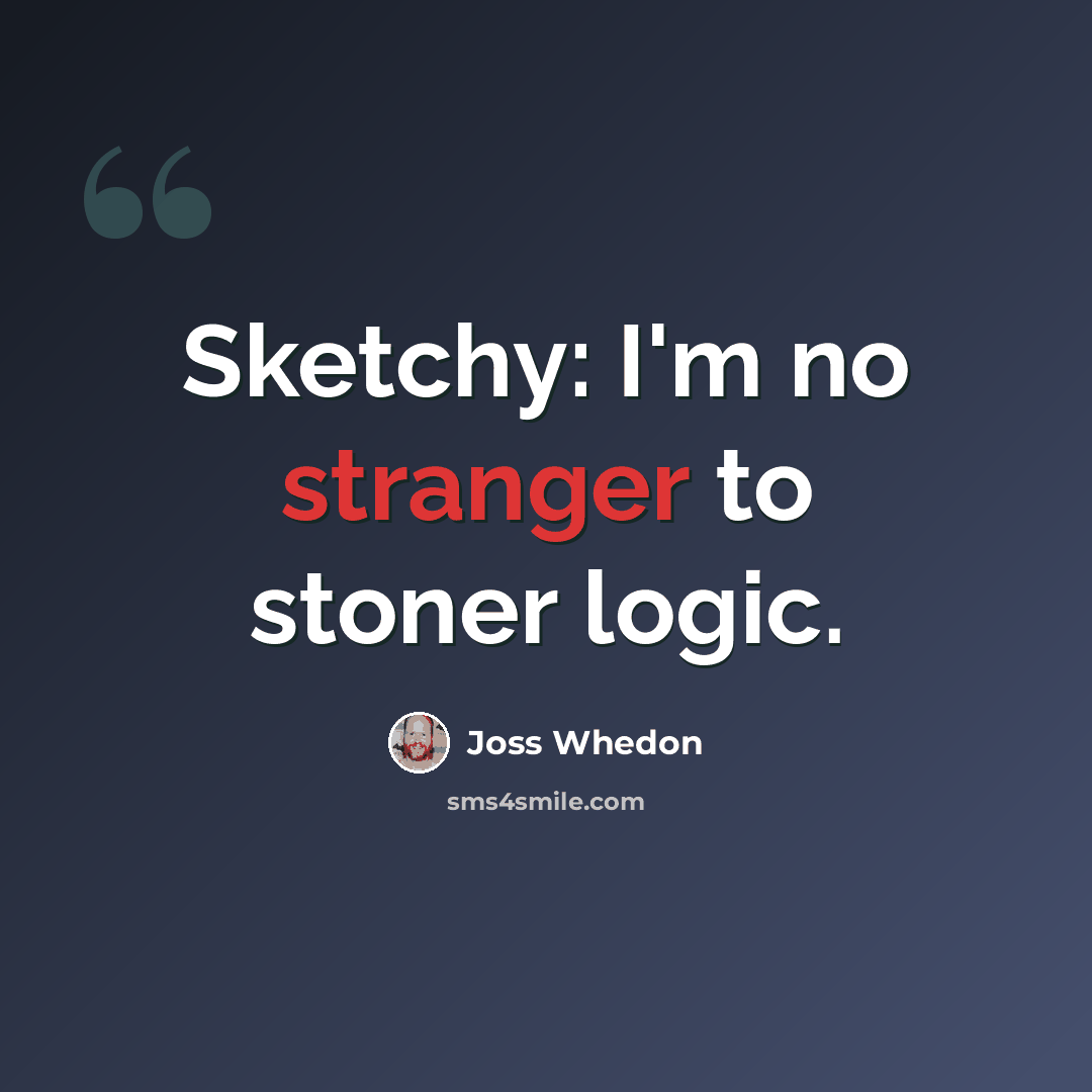“Sketchy: I'm no stranger to stoner logic.” quote by Joss Whedon