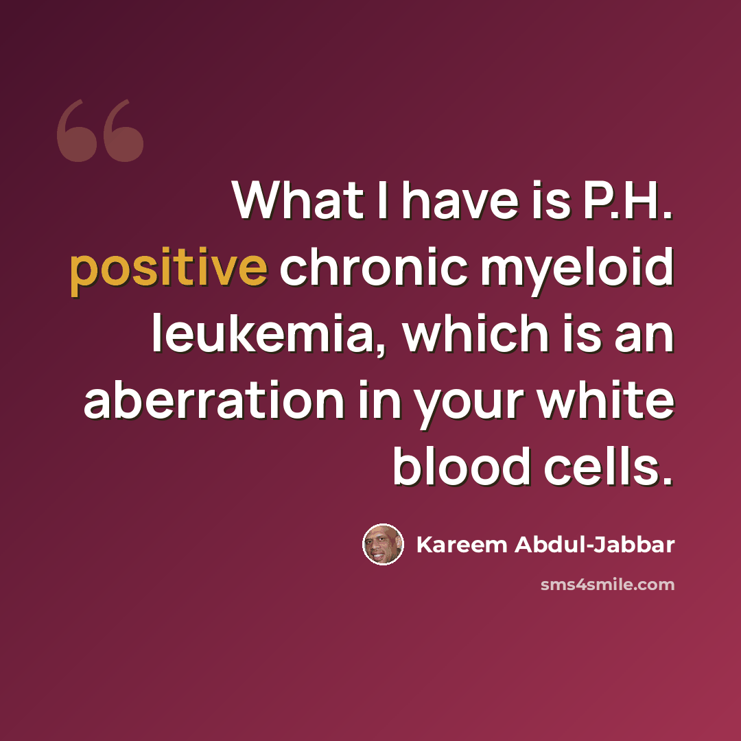 “What I have is P.H. positive chronic myeloid leukemia, which is an aberration in your white blood cells.” quote by Kareem Abdul-Jabbar